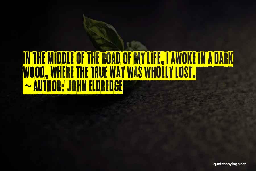 John Eldredge Quotes: In The Middle Of The Road Of My Life, I Awoke In A Dark Wood, Where The True Way Was