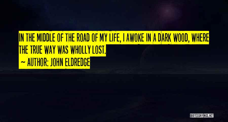 John Eldredge Quotes: In The Middle Of The Road Of My Life, I Awoke In A Dark Wood, Where The True Way Was