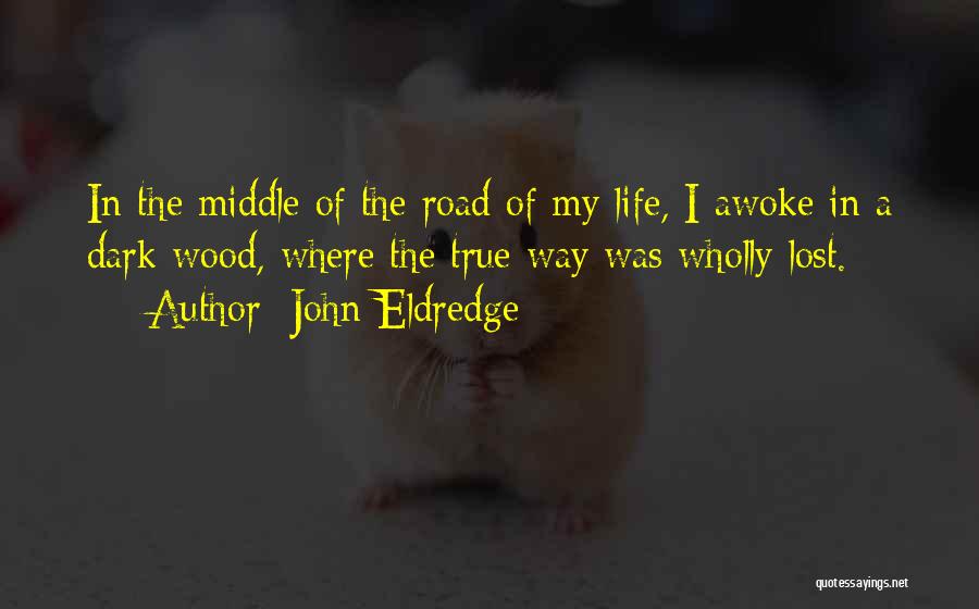 John Eldredge Quotes: In The Middle Of The Road Of My Life, I Awoke In A Dark Wood, Where The True Way Was