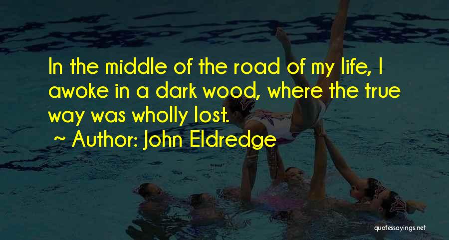 John Eldredge Quotes: In The Middle Of The Road Of My Life, I Awoke In A Dark Wood, Where The True Way Was