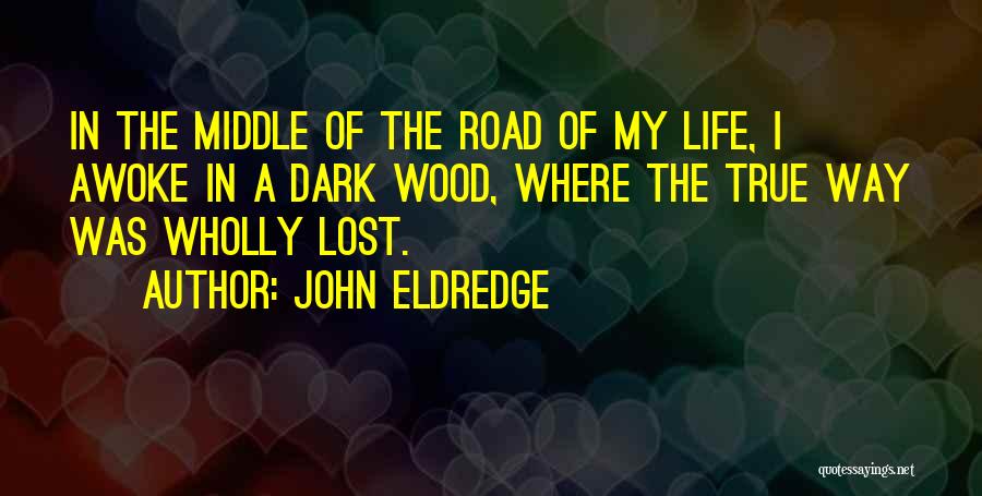 John Eldredge Quotes: In The Middle Of The Road Of My Life, I Awoke In A Dark Wood, Where The True Way Was