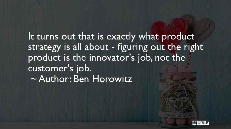 Ben Horowitz Quotes: It Turns Out That Is Exactly What Product Strategy Is All About - Figuring Out The Right Product Is The