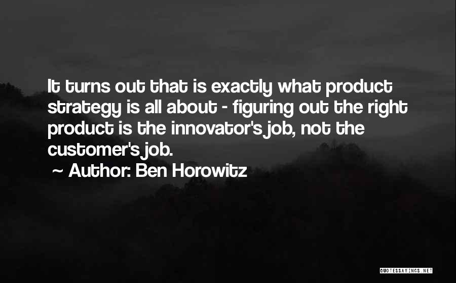 Ben Horowitz Quotes: It Turns Out That Is Exactly What Product Strategy Is All About - Figuring Out The Right Product Is The