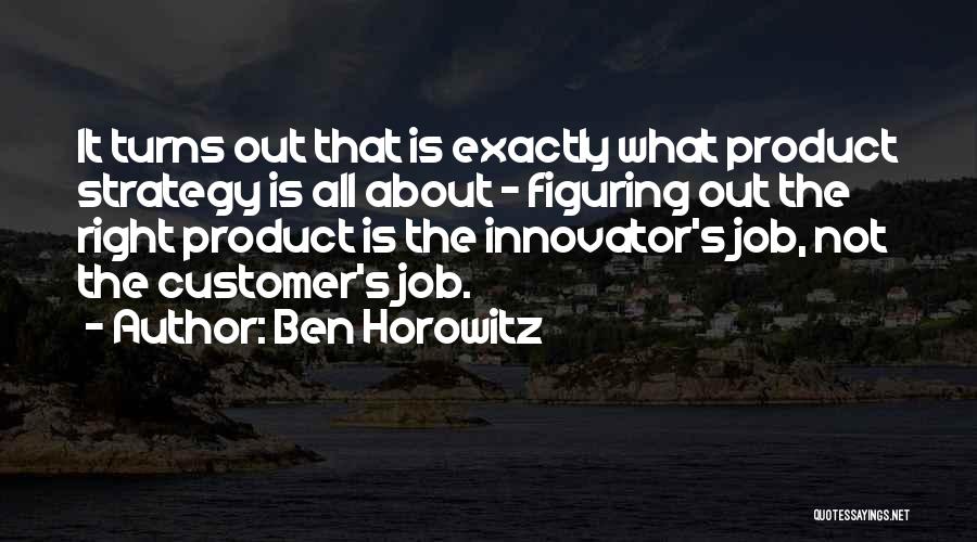Ben Horowitz Quotes: It Turns Out That Is Exactly What Product Strategy Is All About - Figuring Out The Right Product Is The