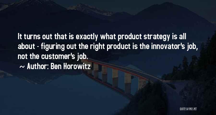 Ben Horowitz Quotes: It Turns Out That Is Exactly What Product Strategy Is All About - Figuring Out The Right Product Is The