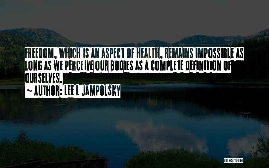 Lee L Jampolsky Quotes: Freedom, Which Is An Aspect Of Health, Remains Impossible As Long As We Perceive Our Bodies As A Complete Definition