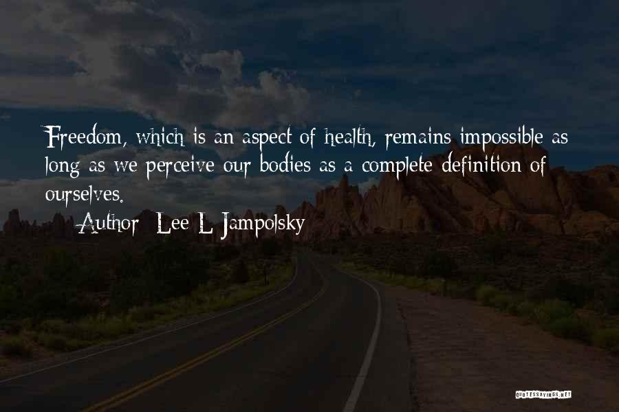 Lee L Jampolsky Quotes: Freedom, Which Is An Aspect Of Health, Remains Impossible As Long As We Perceive Our Bodies As A Complete Definition