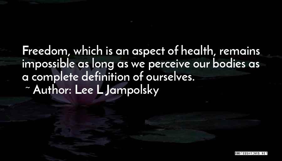 Lee L Jampolsky Quotes: Freedom, Which Is An Aspect Of Health, Remains Impossible As Long As We Perceive Our Bodies As A Complete Definition