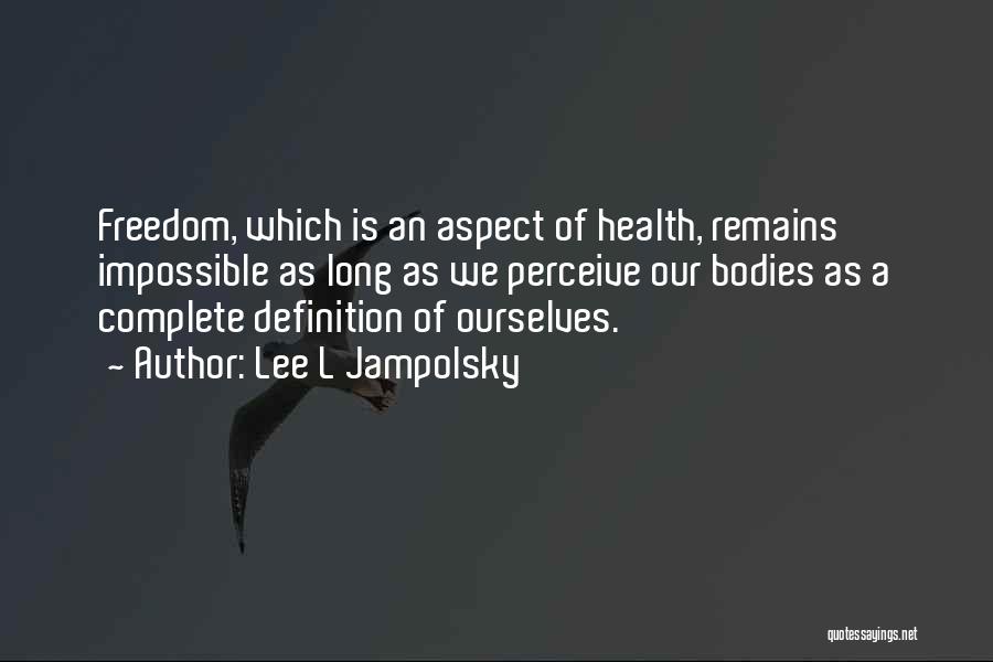 Lee L Jampolsky Quotes: Freedom, Which Is An Aspect Of Health, Remains Impossible As Long As We Perceive Our Bodies As A Complete Definition