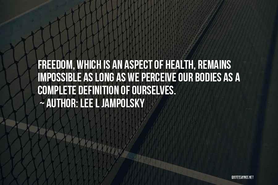 Lee L Jampolsky Quotes: Freedom, Which Is An Aspect Of Health, Remains Impossible As Long As We Perceive Our Bodies As A Complete Definition