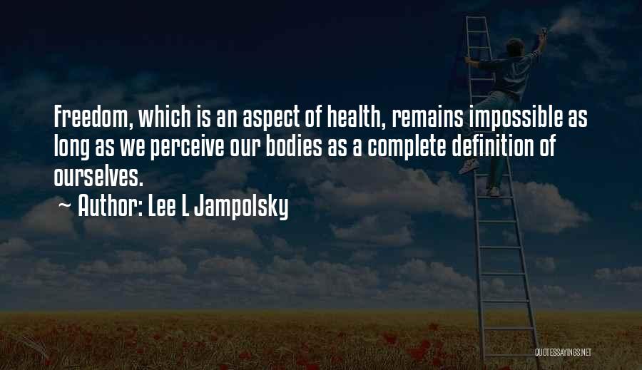 Lee L Jampolsky Quotes: Freedom, Which Is An Aspect Of Health, Remains Impossible As Long As We Perceive Our Bodies As A Complete Definition