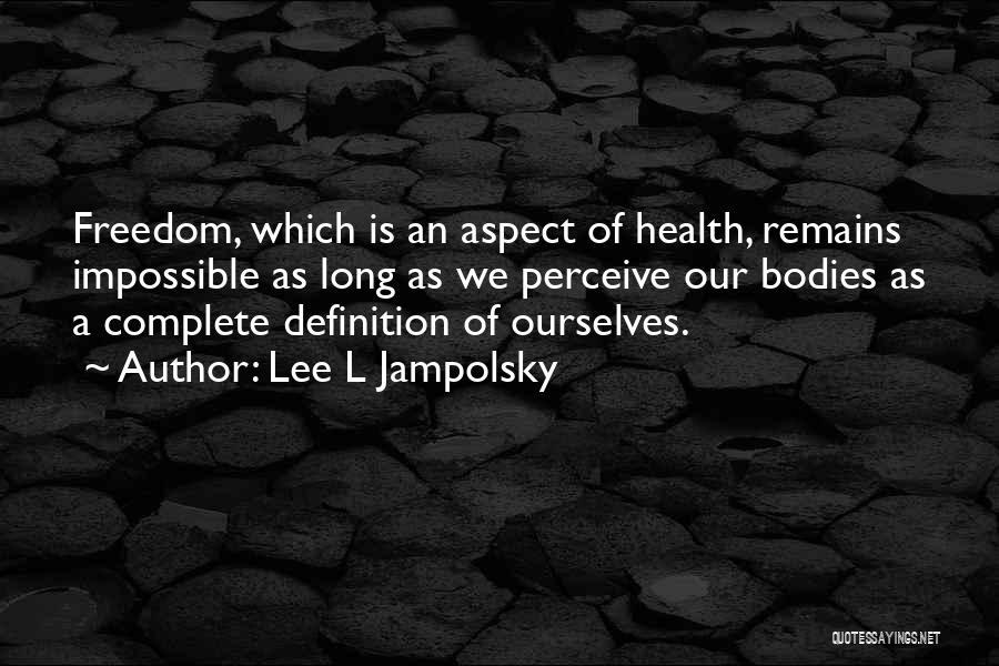 Lee L Jampolsky Quotes: Freedom, Which Is An Aspect Of Health, Remains Impossible As Long As We Perceive Our Bodies As A Complete Definition