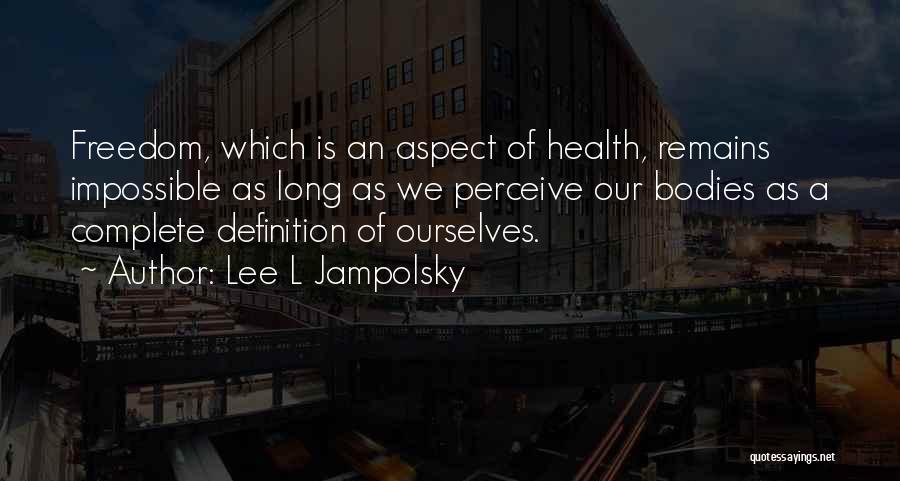 Lee L Jampolsky Quotes: Freedom, Which Is An Aspect Of Health, Remains Impossible As Long As We Perceive Our Bodies As A Complete Definition