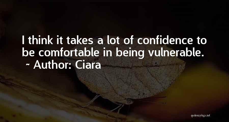 Ciara Quotes: I Think It Takes A Lot Of Confidence To Be Comfortable In Being Vulnerable.