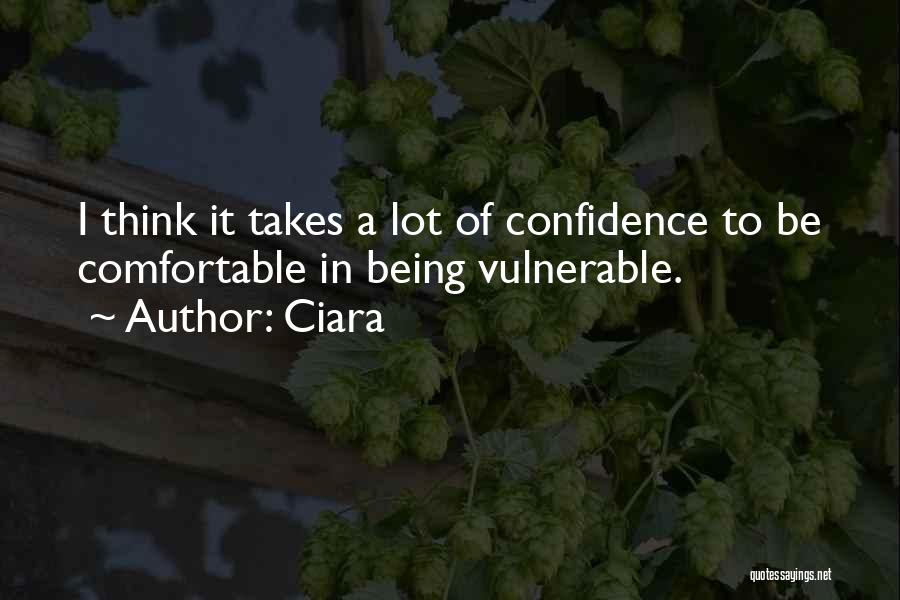 Ciara Quotes: I Think It Takes A Lot Of Confidence To Be Comfortable In Being Vulnerable.