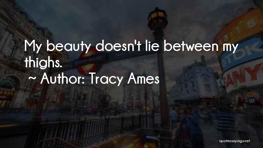 Tracy Ames Quotes: My Beauty Doesn't Lie Between My Thighs.