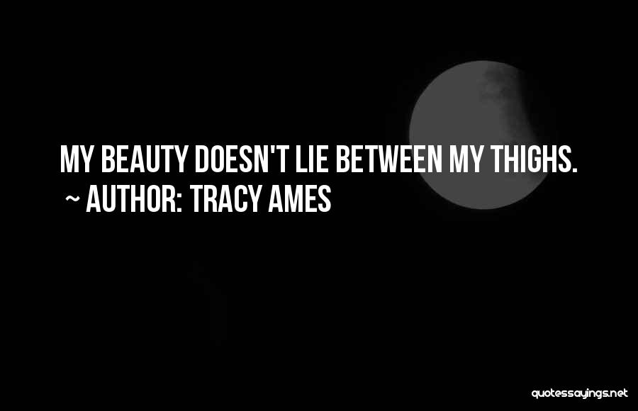 Tracy Ames Quotes: My Beauty Doesn't Lie Between My Thighs.