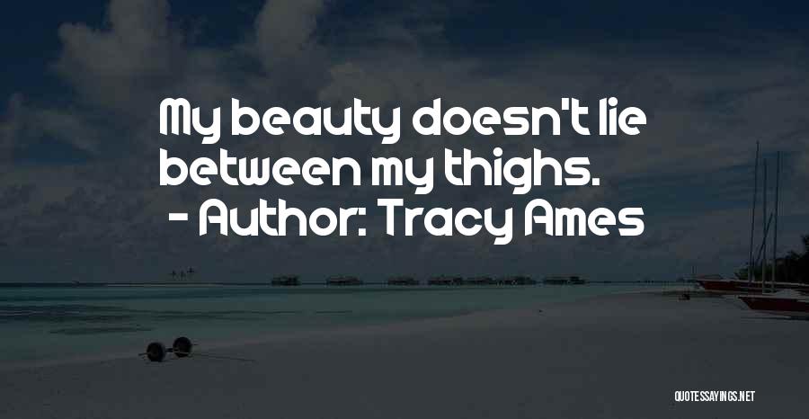 Tracy Ames Quotes: My Beauty Doesn't Lie Between My Thighs.