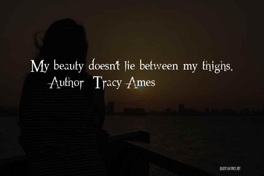 Tracy Ames Quotes: My Beauty Doesn't Lie Between My Thighs.