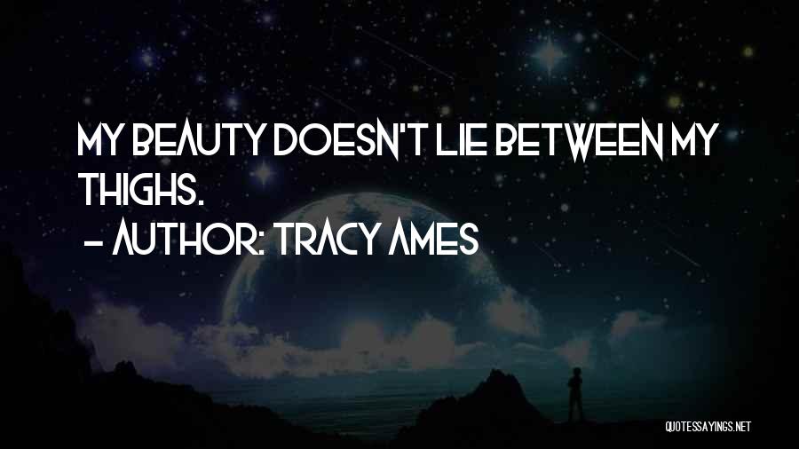 Tracy Ames Quotes: My Beauty Doesn't Lie Between My Thighs.
