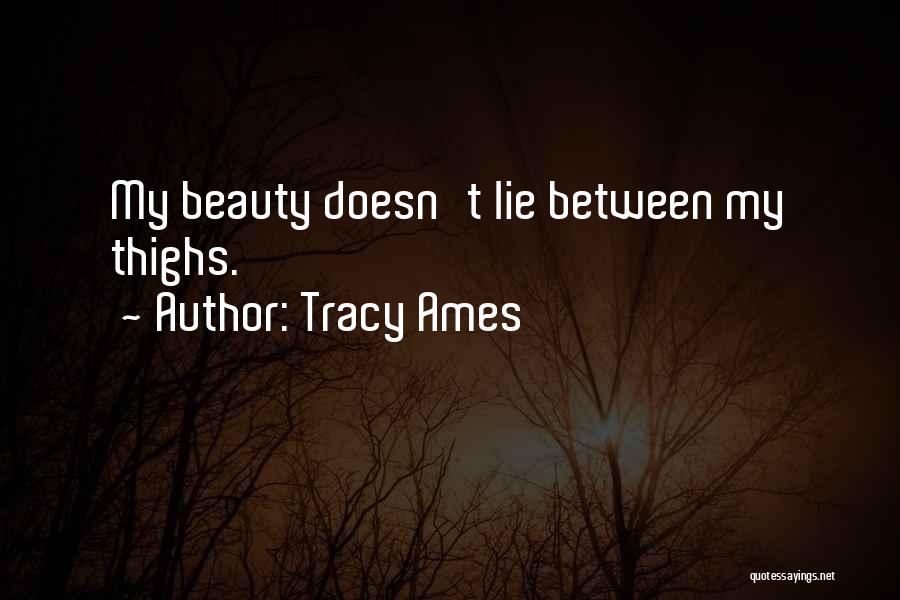 Tracy Ames Quotes: My Beauty Doesn't Lie Between My Thighs.