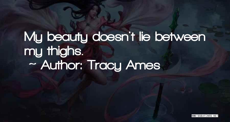 Tracy Ames Quotes: My Beauty Doesn't Lie Between My Thighs.