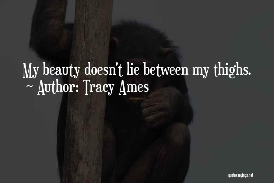 Tracy Ames Quotes: My Beauty Doesn't Lie Between My Thighs.