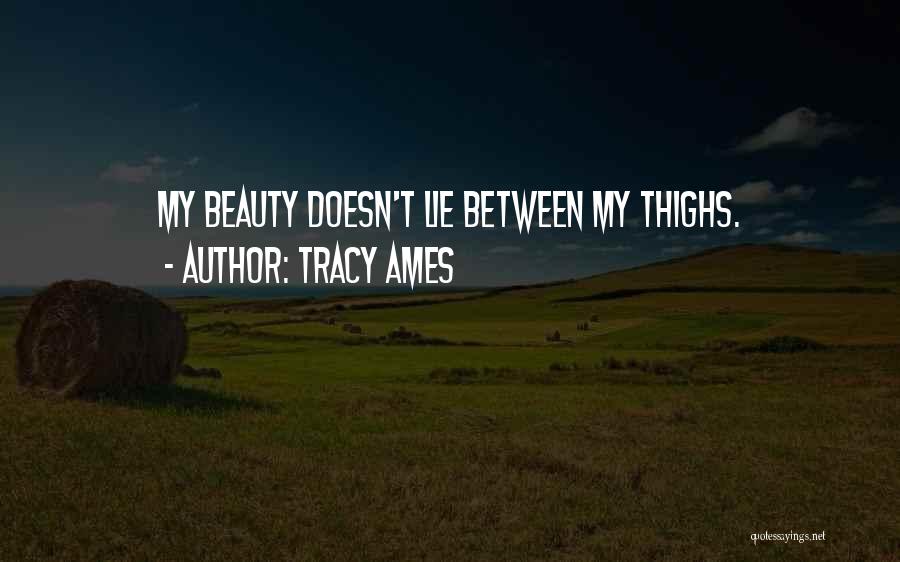Tracy Ames Quotes: My Beauty Doesn't Lie Between My Thighs.