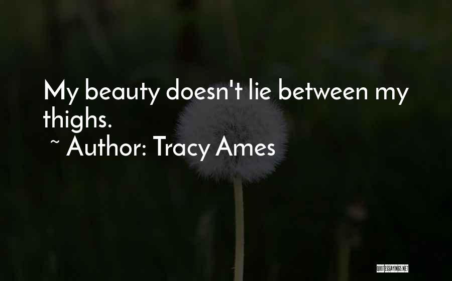 Tracy Ames Quotes: My Beauty Doesn't Lie Between My Thighs.