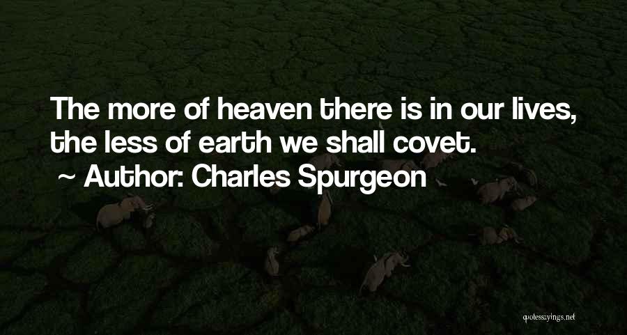 Charles Spurgeon Quotes: The More Of Heaven There Is In Our Lives, The Less Of Earth We Shall Covet.