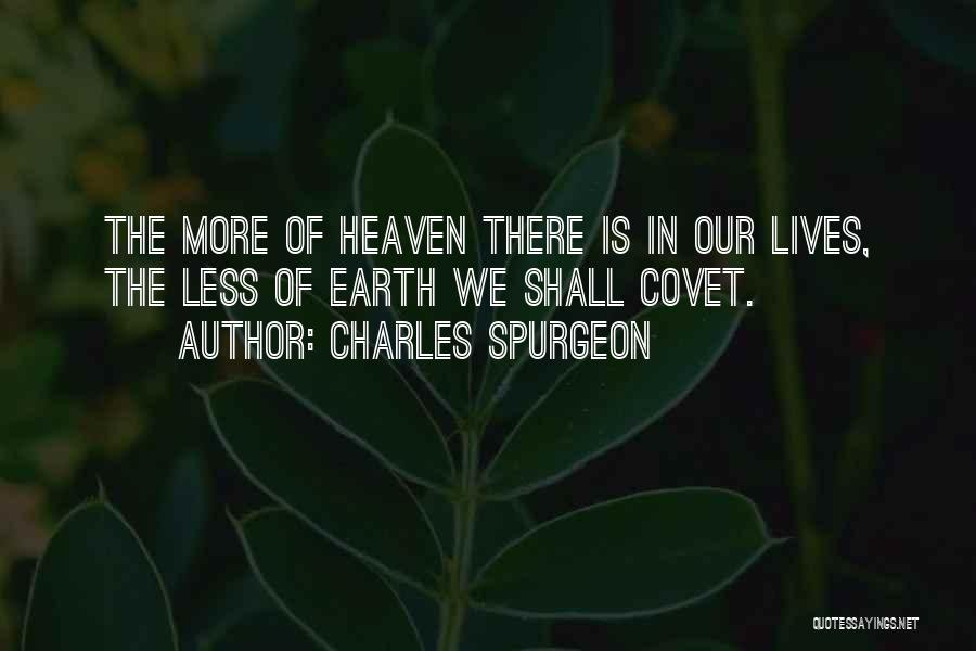 Charles Spurgeon Quotes: The More Of Heaven There Is In Our Lives, The Less Of Earth We Shall Covet.