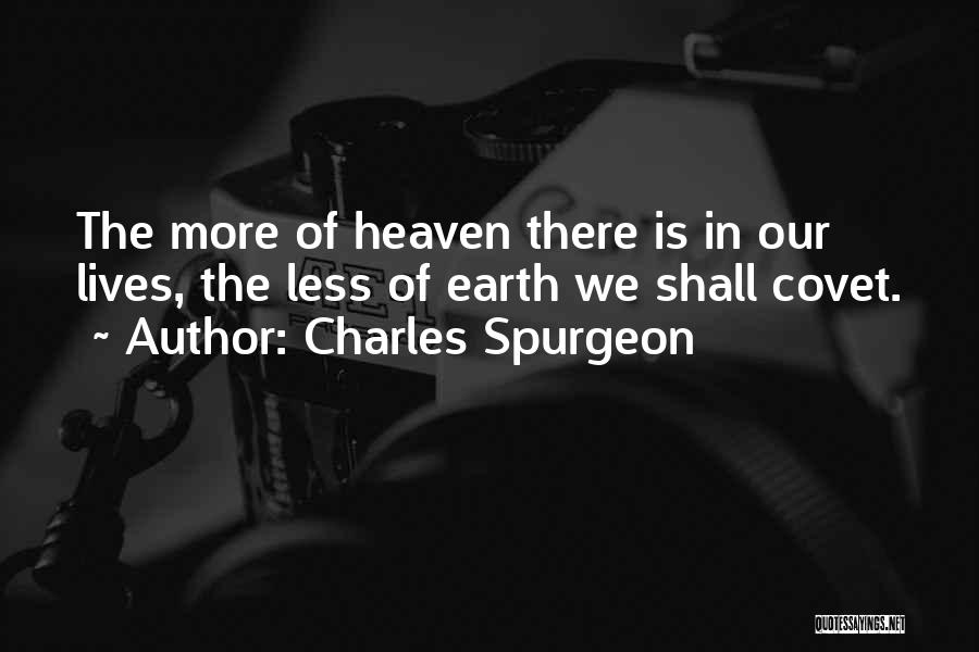 Charles Spurgeon Quotes: The More Of Heaven There Is In Our Lives, The Less Of Earth We Shall Covet.