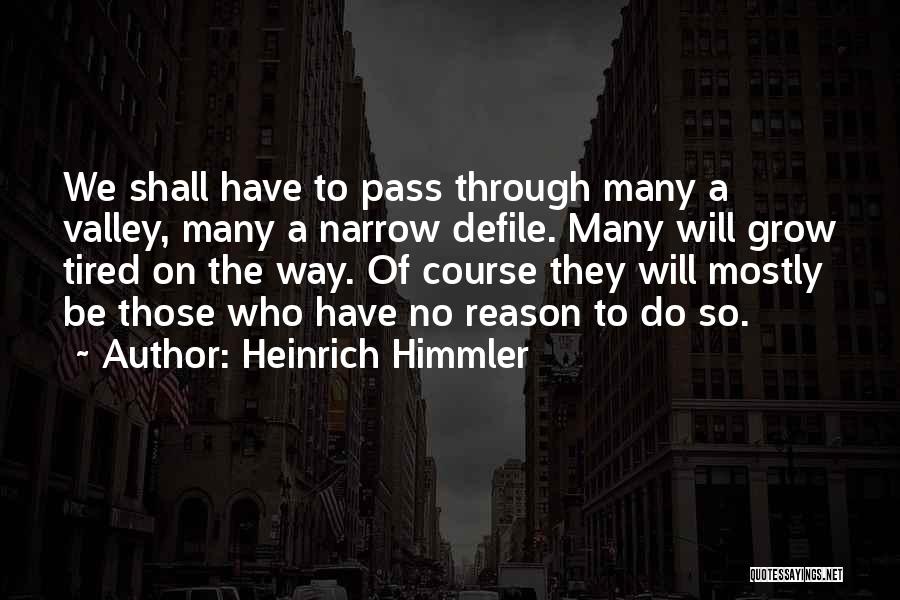 Heinrich Himmler Quotes: We Shall Have To Pass Through Many A Valley, Many A Narrow Defile. Many Will Grow Tired On The Way.