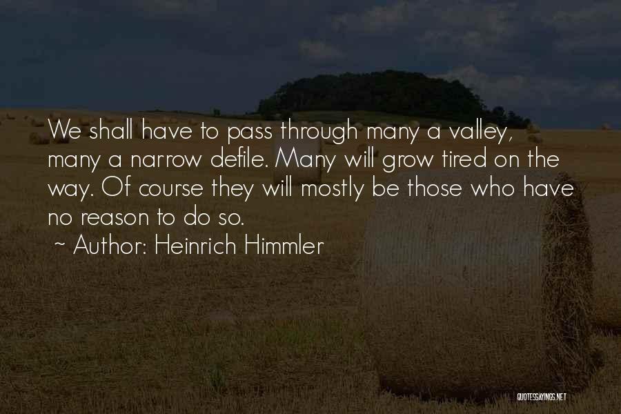 Heinrich Himmler Quotes: We Shall Have To Pass Through Many A Valley, Many A Narrow Defile. Many Will Grow Tired On The Way.