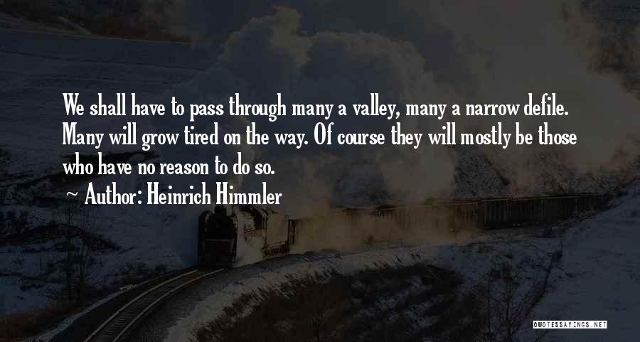 Heinrich Himmler Quotes: We Shall Have To Pass Through Many A Valley, Many A Narrow Defile. Many Will Grow Tired On The Way.