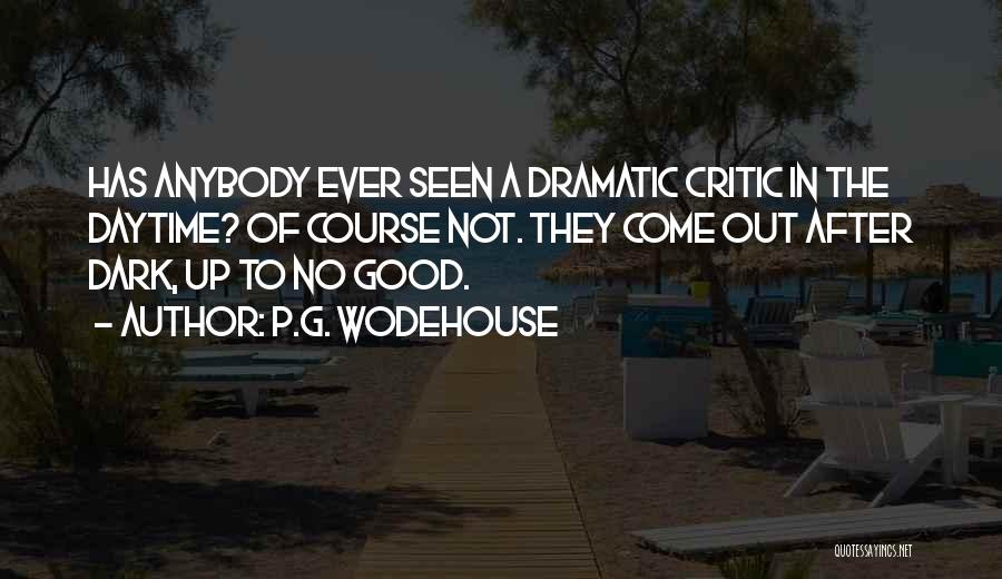 P.G. Wodehouse Quotes: Has Anybody Ever Seen A Dramatic Critic In The Daytime? Of Course Not. They Come Out After Dark, Up To