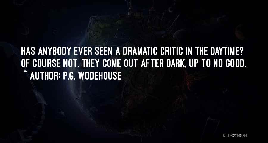 P.G. Wodehouse Quotes: Has Anybody Ever Seen A Dramatic Critic In The Daytime? Of Course Not. They Come Out After Dark, Up To