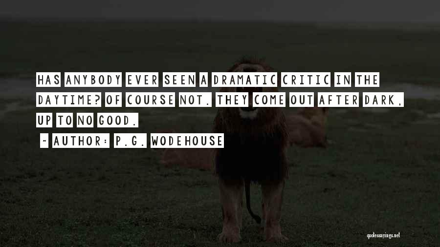 P.G. Wodehouse Quotes: Has Anybody Ever Seen A Dramatic Critic In The Daytime? Of Course Not. They Come Out After Dark, Up To