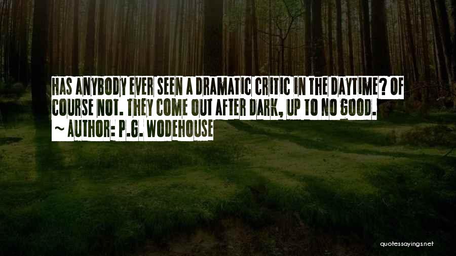 P.G. Wodehouse Quotes: Has Anybody Ever Seen A Dramatic Critic In The Daytime? Of Course Not. They Come Out After Dark, Up To