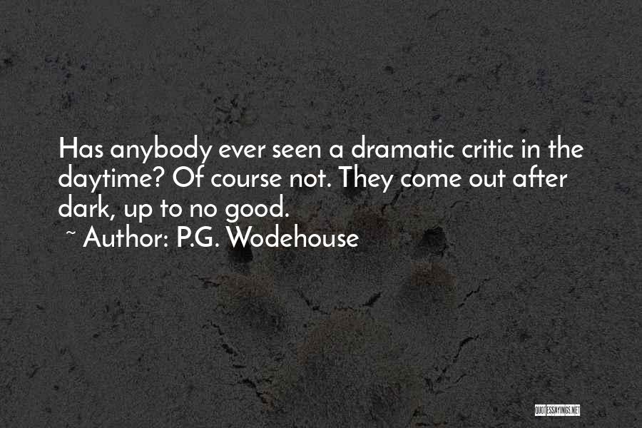 P.G. Wodehouse Quotes: Has Anybody Ever Seen A Dramatic Critic In The Daytime? Of Course Not. They Come Out After Dark, Up To