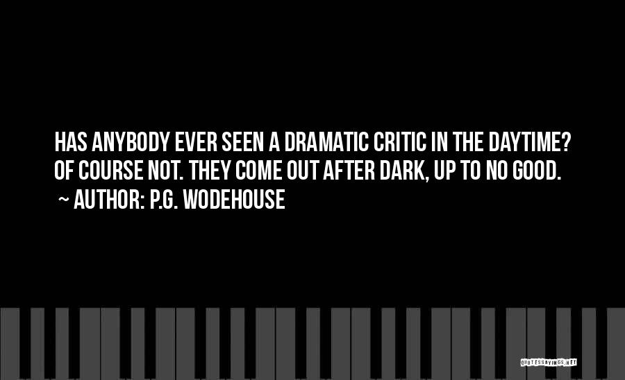 P.G. Wodehouse Quotes: Has Anybody Ever Seen A Dramatic Critic In The Daytime? Of Course Not. They Come Out After Dark, Up To