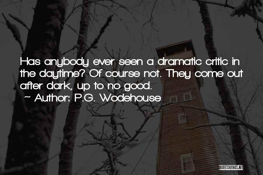 P.G. Wodehouse Quotes: Has Anybody Ever Seen A Dramatic Critic In The Daytime? Of Course Not. They Come Out After Dark, Up To