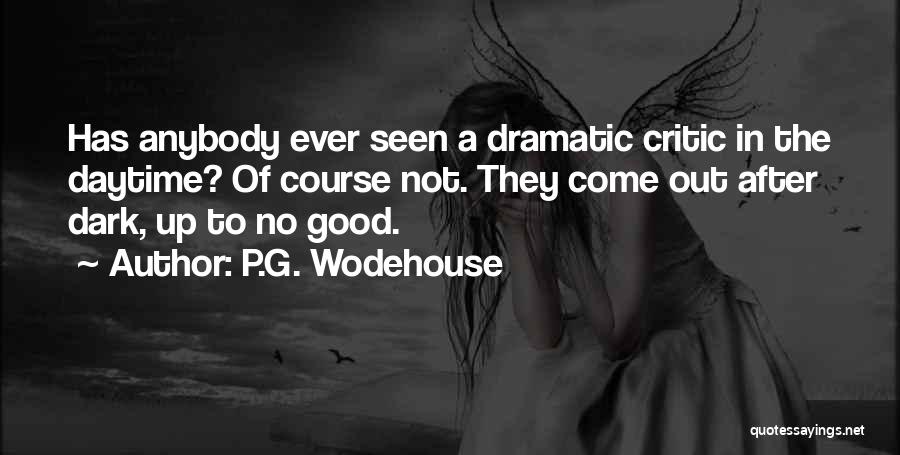 P.G. Wodehouse Quotes: Has Anybody Ever Seen A Dramatic Critic In The Daytime? Of Course Not. They Come Out After Dark, Up To
