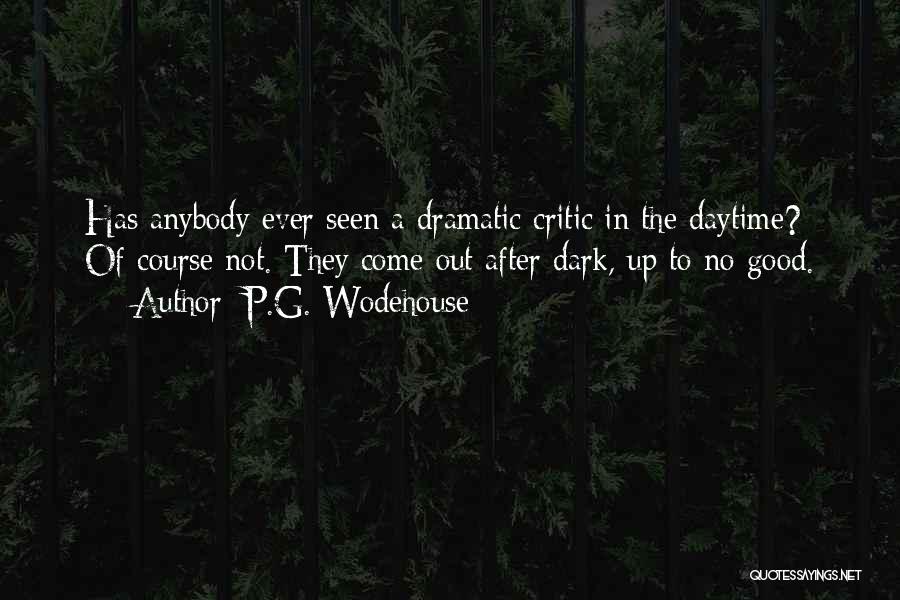 P.G. Wodehouse Quotes: Has Anybody Ever Seen A Dramatic Critic In The Daytime? Of Course Not. They Come Out After Dark, Up To