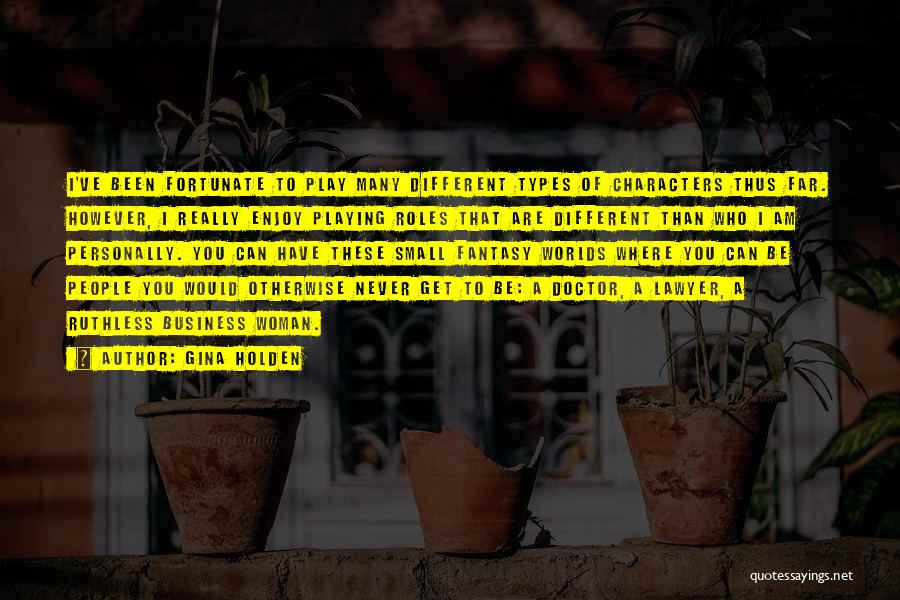 Gina Holden Quotes: I've Been Fortunate To Play Many Different Types Of Characters Thus Far. However, I Really Enjoy Playing Roles That Are