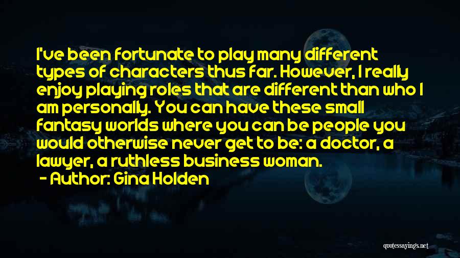 Gina Holden Quotes: I've Been Fortunate To Play Many Different Types Of Characters Thus Far. However, I Really Enjoy Playing Roles That Are