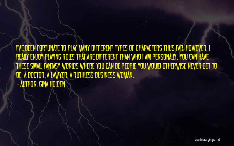 Gina Holden Quotes: I've Been Fortunate To Play Many Different Types Of Characters Thus Far. However, I Really Enjoy Playing Roles That Are