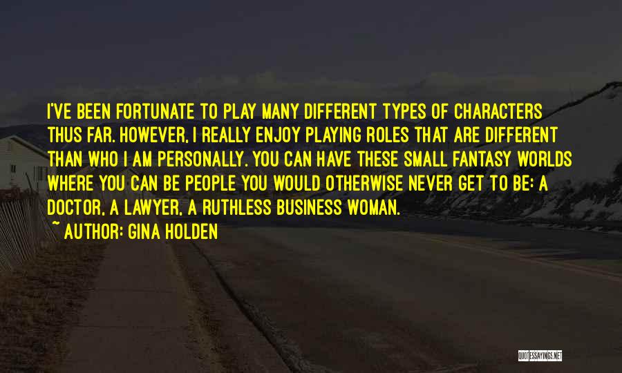 Gina Holden Quotes: I've Been Fortunate To Play Many Different Types Of Characters Thus Far. However, I Really Enjoy Playing Roles That Are