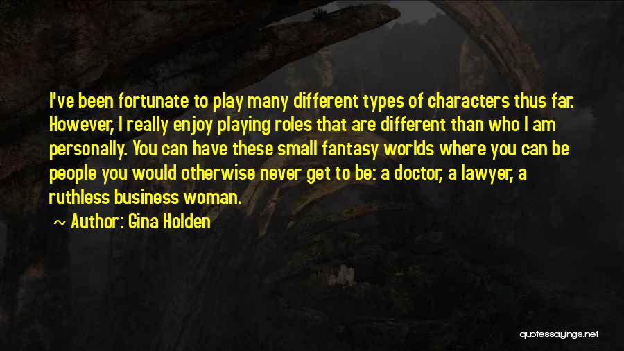 Gina Holden Quotes: I've Been Fortunate To Play Many Different Types Of Characters Thus Far. However, I Really Enjoy Playing Roles That Are