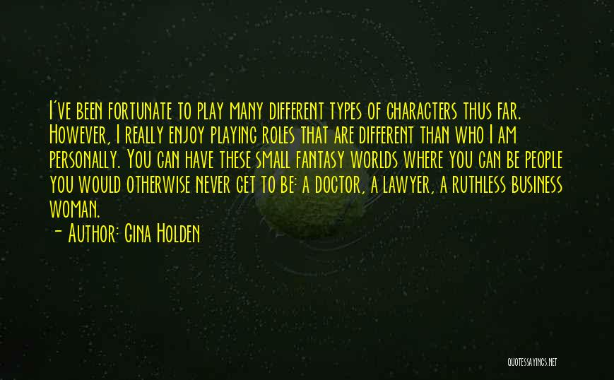 Gina Holden Quotes: I've Been Fortunate To Play Many Different Types Of Characters Thus Far. However, I Really Enjoy Playing Roles That Are